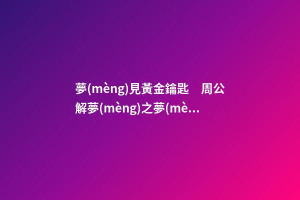 夢(mèng)見黃金鑰匙　周公解夢(mèng)之夢(mèng)到黃金鑰匙